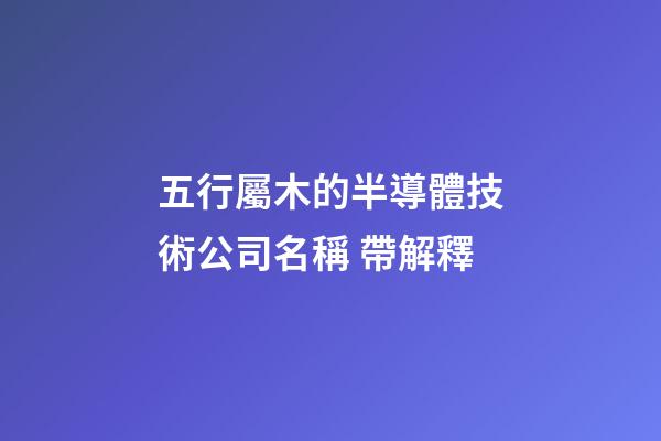 五行屬木的半導體技術公司名稱 帶解釋-第1張-公司起名-玄機派